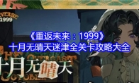 《重返未来：1999》攻略——十月无晴天迷津全关卡攻略大全