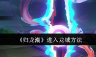 《归龙潮》攻略——进入龙域方法