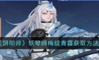 《阴阳师》攻略——妖琴师梅绽青霜获取方法