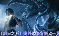 《明日之后》攻略——野外感染者据点一览