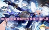 《原神》攻略——10月幻想真境剧诗困难模式第四幕通关攻略