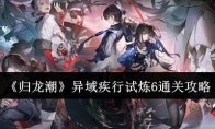 《归龙潮》攻略——异域疾行试炼6通关攻略