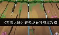 《西普大陆》攻略——青瓷龙异种获取攻略
