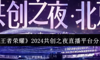 《王者荣耀》攻略——2024共创之夜直播平台分享