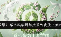 《王者荣耀》攻略——草木风华周年庆系列皮肤上架时间一览