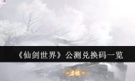 《仙剑世界》攻略——公测兑换码一览
