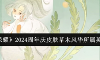 《王者荣耀》攻略——2024周年庆皮肤草木风华所属英雄一览