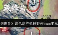 《仙剑世界》攻略——蓝色葫芦抓捕野外boss坐标一览
