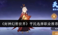 《封神幻想世界》攻略——平民选择职业推荐