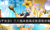 《决战平安京》攻略——兰兰泡沐悠哉皮肤获取价格一览