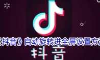 《抖音》攻略——自动旋转进全屏设置方法
