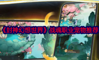 《封神幻想世界》攻略——战魂职业宠物推荐