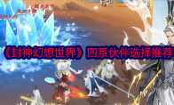 《封神幻想世界》攻略——四系伙伴选择推荐