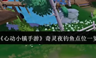 《心动小镇手游》攻略——奇灵夜钓鱼点位一览