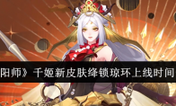 《阴阳师》攻略——千姬新皮肤绛锁琼环上线时间一览