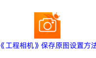 《工程相机》攻略——保存原图设置方法