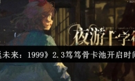 《重返未来：1999》攻略——2.3笃笃骨卡池开启时间介绍