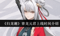 《归龙潮》攻略——青龙元君上线时间介绍