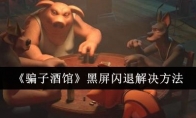 《骗子酒馆》攻略——黑屏闪退解决方法