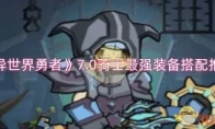 《异世界勇者》攻略——7.0骑士最强装备搭配推荐