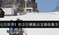 《七日世界》攻略——炽尘巨楔据点宝箱收集方法
