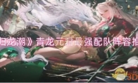 《归龙潮》攻略——青龙元君最强配队阵容推荐