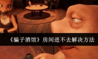 《骗子酒馆》攻略——房间进不去解决方法