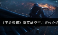 《王者荣耀》攻略——新英雄空空儿定位介绍