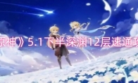 《原神》攻略——5.1下半深渊12层速通攻略