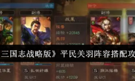 《三国志战略版》攻略——平民关羽阵容搭配攻略