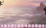 《逆水寒手游》攻略——最新特质获得途径分享