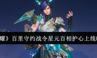 《王者荣耀》攻略——百里守约战令星元百相护心上线时间一览