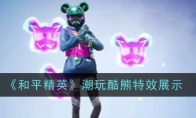 《和平精英》攻略——潮玩酷熊特效展示