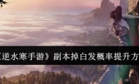《逆水寒手游》攻略——副本掉白发概率提升方法
