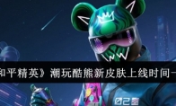 《和平精英》攻略——潮玩酷熊新皮肤上线时间一览