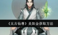 《太古仙尊》攻略——炎阳金获取方法