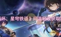 《崩坏：星穹铁道》攻略——同谐粘液获取攻略