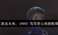 《重返未来：1999》攻略——笃笃骨心相搭配推荐