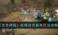 《龙息神寂》攻略——妖精迷宫副本打法攻略