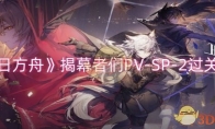 《明日方舟》攻略——揭幕者们PV-SP-2过关攻略