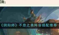 《阴阳师》攻略——不息之斋阵容搭配推荐