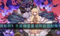 《阴阳师》攻略——千面摘星最强阵容搭配推荐