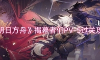 《明日方舟》攻略——揭幕者们PV-5过关攻略