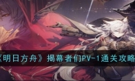 《明日方舟》攻略——揭幕者们PV-1通关攻略