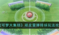 《宝可梦大集结》攻略——顽皮雷弹排球玩法攻略