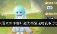 《逆水寒手游》攻略——超大福宝宠物获取方法