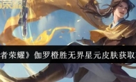 《王者荣耀》攻略——伽罗橙胜无界星元皮肤获取攻略
