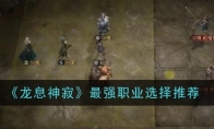 《龙息神寂》攻略——最强职业选择推荐