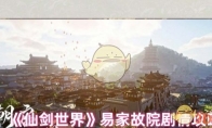 《仙剑世界》攻略——易家故院剧情攻略