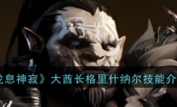 《龙息神寂》攻略——大酋长格里什纳尔技能介绍